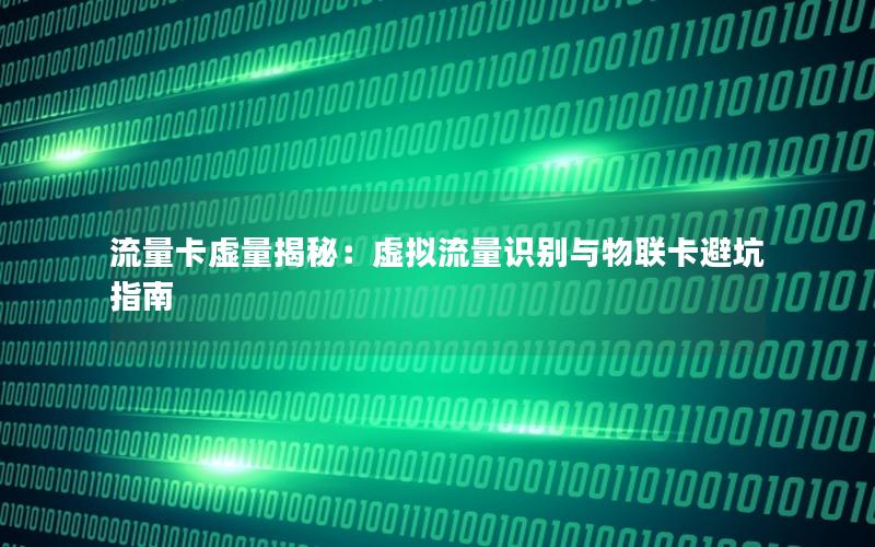 流量卡虚量揭秘：虚拟流量识别与物联卡避坑指南