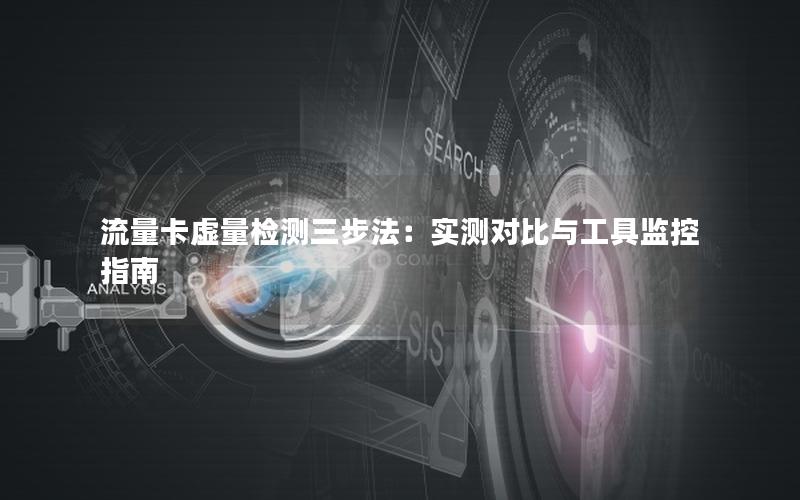 流量卡虚量检测三步法：实测对比与工具监控指南
