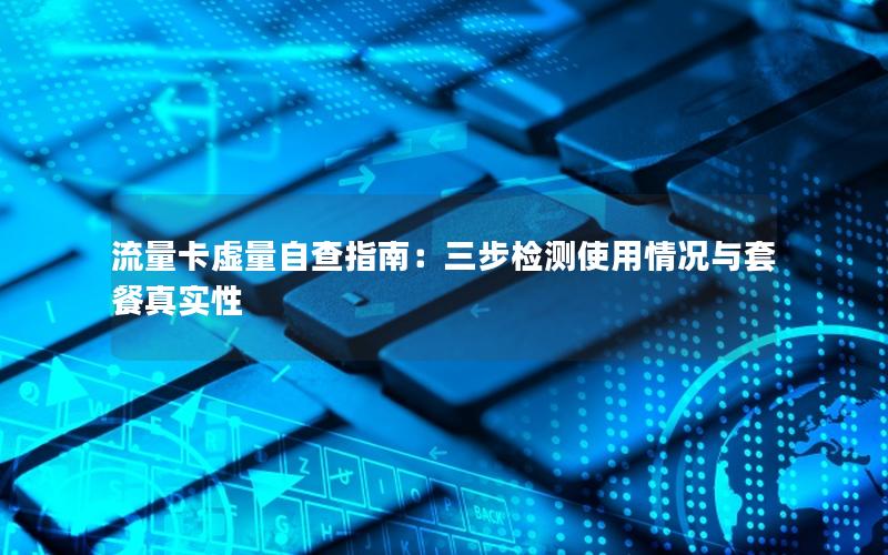 流量卡虚量自查指南：三步检测使用情况与套餐真实性