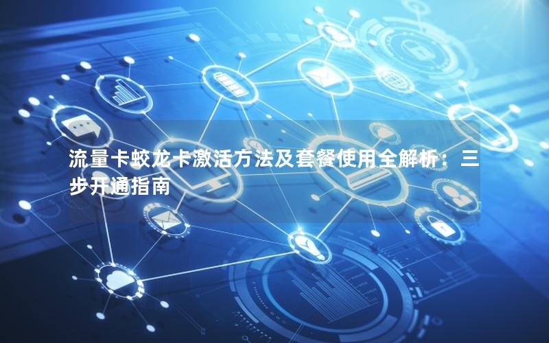 流量卡蛟龙卡激活方法及套餐使用全解析：三步开通指南