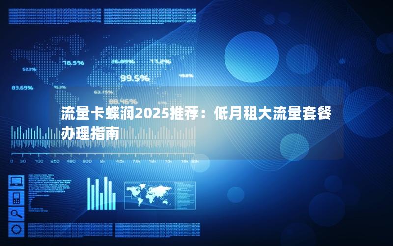 流量卡蝶润2025推荐：低月租大流量套餐办理指南
