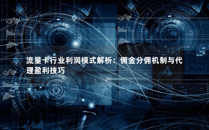 流量卡行业利润模式解析：佣金分佣机制与代理盈利技巧