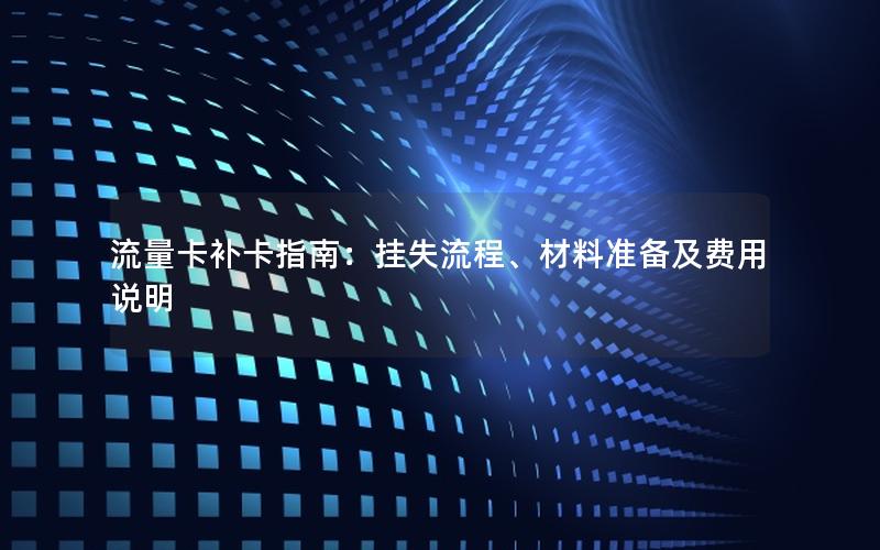 流量卡补卡指南：挂失流程、材料准备及费用说明
