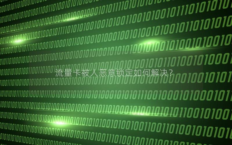 流量卡被人恶意锁定如何解决？