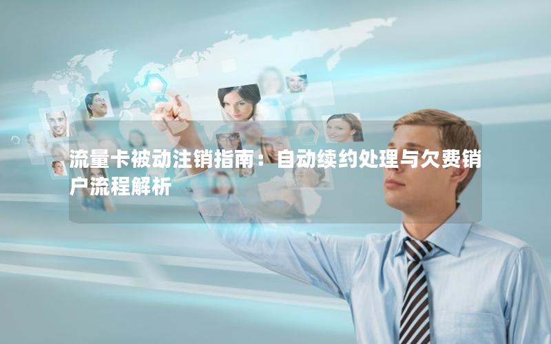 流量卡被动注销指南：自动续约处理与欠费销户流程解析