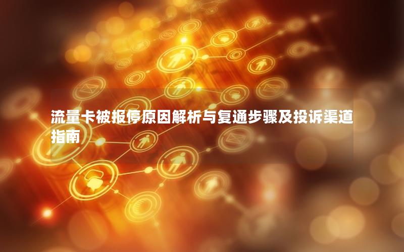 流量卡被报停原因解析与复通步骤及投诉渠道指南