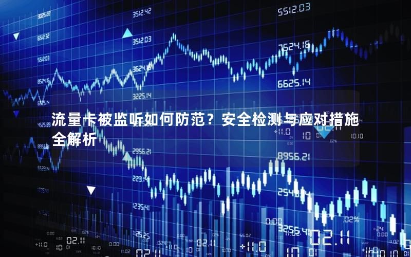流量卡被监听如何防范？安全检测与应对措施全解析