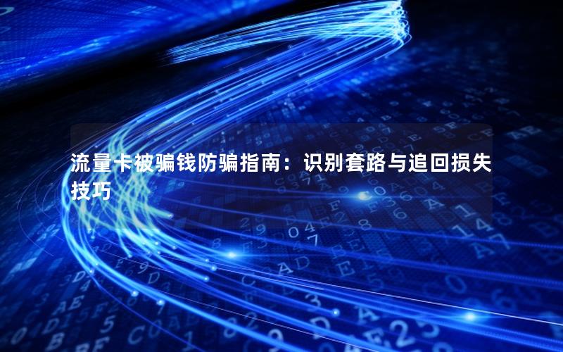 流量卡被骗钱防骗指南：识别套路与追回损失技巧