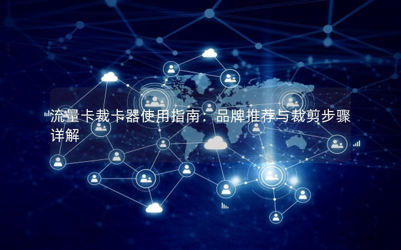 流量卡裁卡器使用指南：品牌推荐与裁剪步骤详解