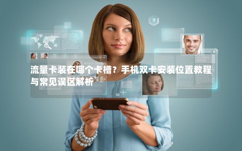 流量卡装在哪个卡槽？手机双卡安装位置教程与常见误区解析