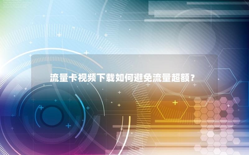 流量卡视频下载如何避免流量超额？