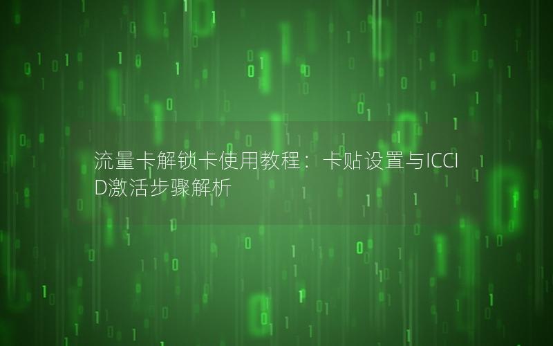 流量卡解锁卡使用教程：卡贴设置与ICCID激活步骤解析
