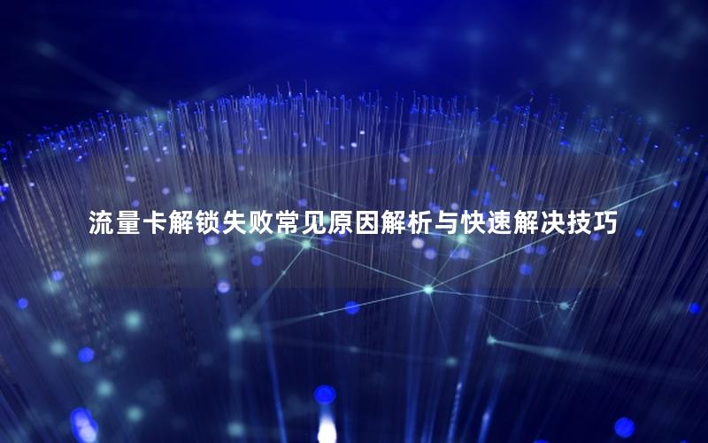 流量卡解锁失败常见原因解析与快速解决技巧