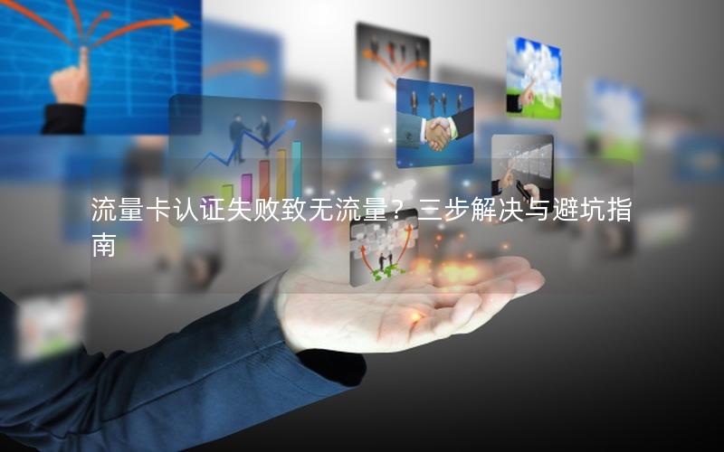 流量卡认证失败致无流量？三步解决与避坑指南