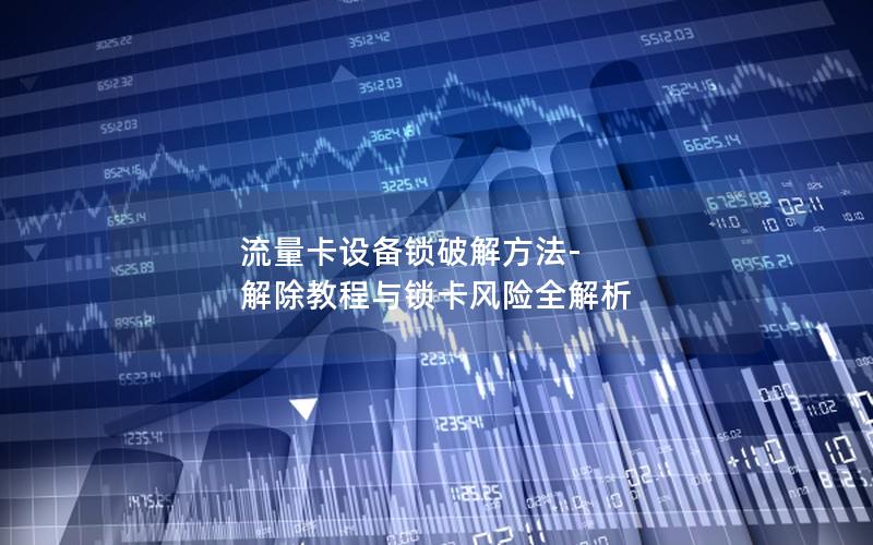 流量卡设备锁破解方法-解除教程与锁卡风险全解析