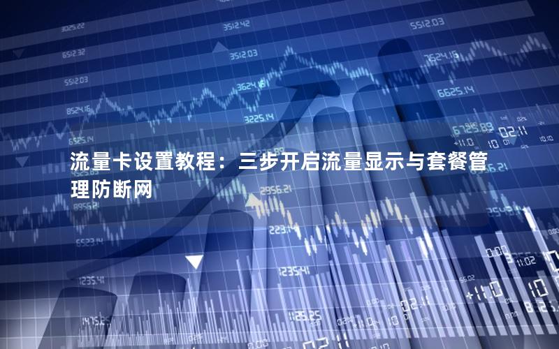 流量卡设置教程：三步开启流量显示与套餐管理防断网