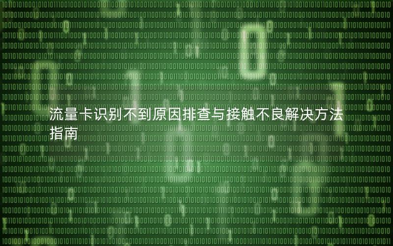 流量卡识别不到原因排查与接触不良解决方法指南