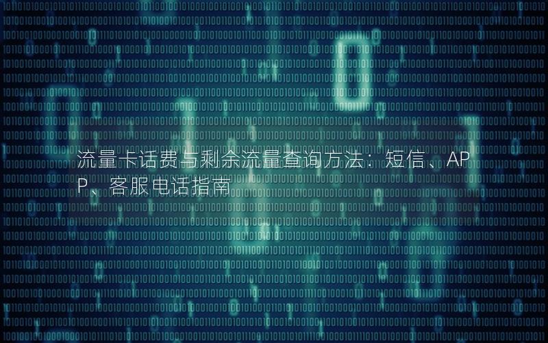 流量卡话费与剩余流量查询方法：短信、APP、客服电话指南
