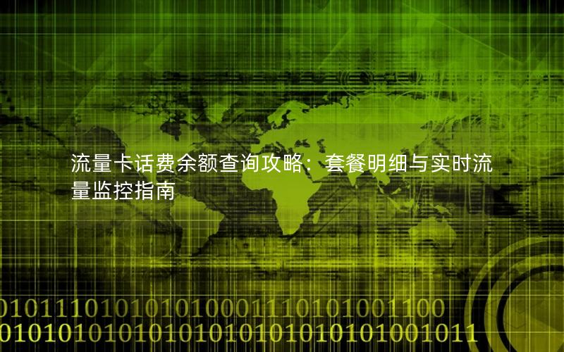 流量卡话费余额查询攻略：套餐明细与实时流量监控指南