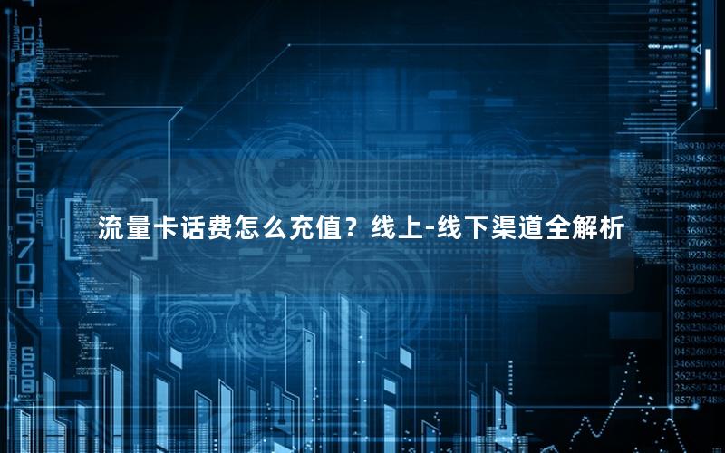流量卡话费怎么充值？线上-线下渠道全解析