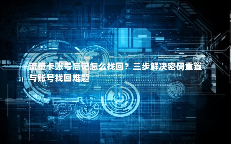 流量卡账号忘记怎么找回？三步解决密码重置与账号找回难题