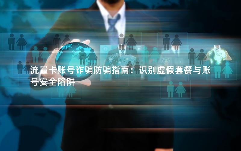 流量卡账号诈骗防骗指南：识别虚假套餐与账号安全陷阱