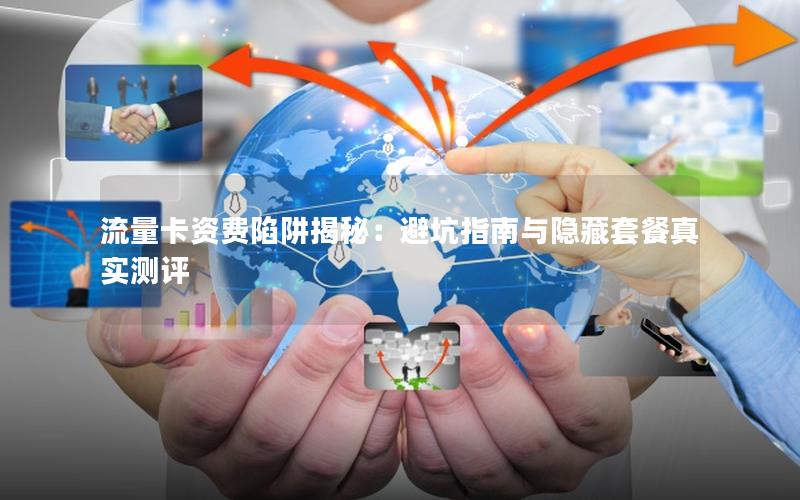 流量卡资费陷阱揭秘：避坑指南与隐藏套餐真实测评