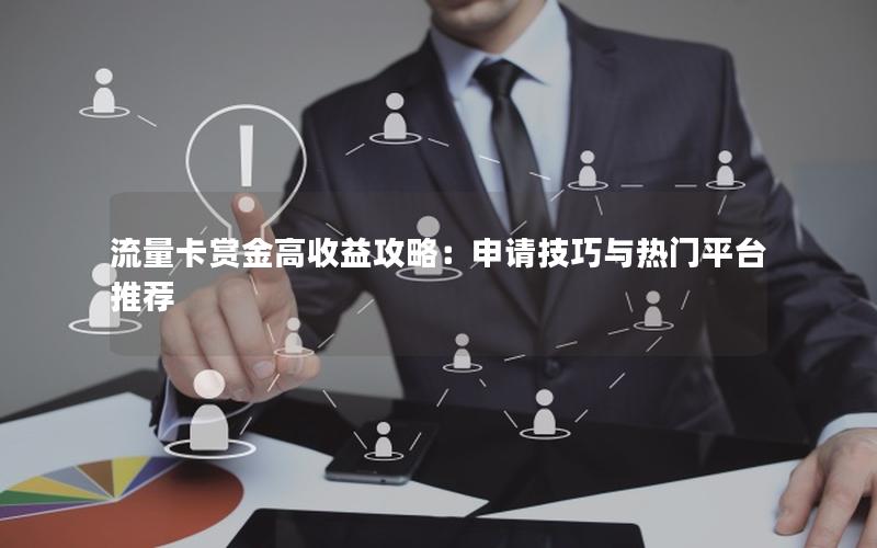 流量卡赏金高收益攻略：申请技巧与热门平台推荐