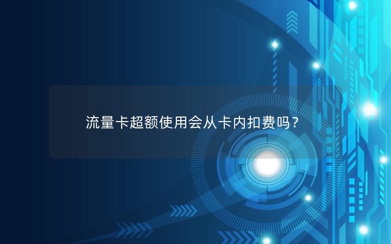 流量卡超额使用会从卡内扣费吗？