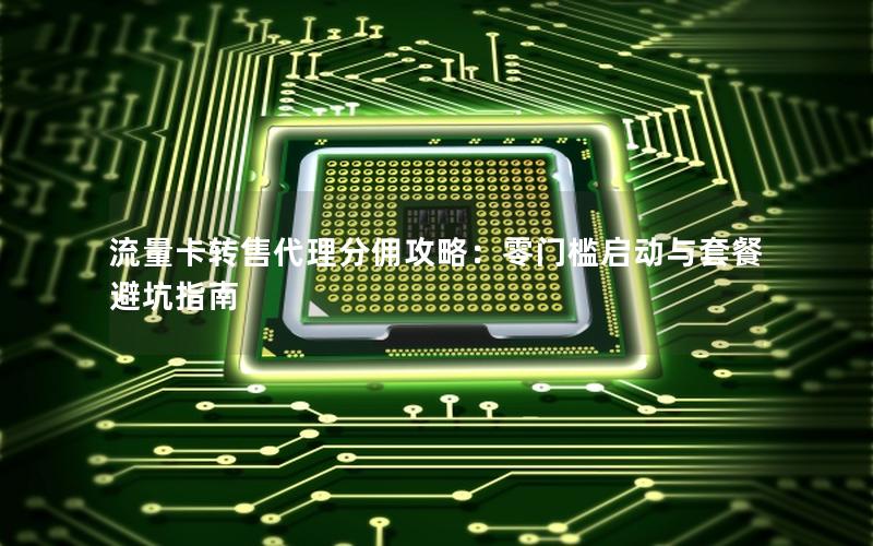 流量卡转售代理分佣攻略：零门槛启动与套餐避坑指南