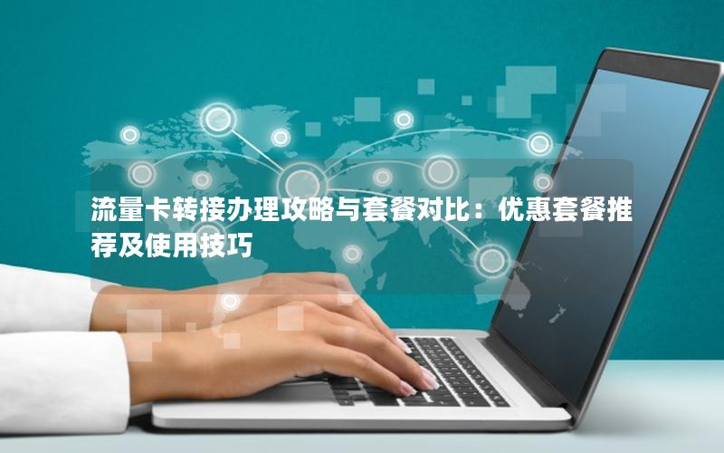 流量卡转接办理攻略与套餐对比：优惠套餐推荐及使用技巧