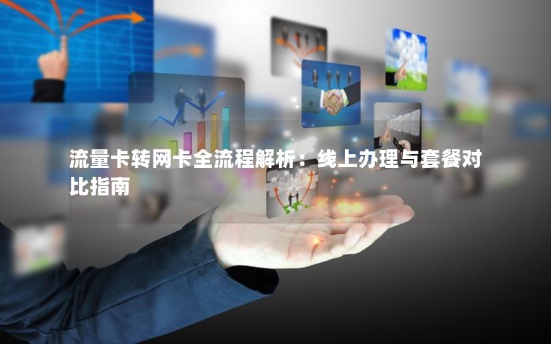 流量卡转网卡全流程解析：线上办理与套餐对比指南