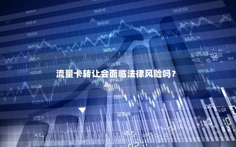 流量卡转让会面临法律风险吗？