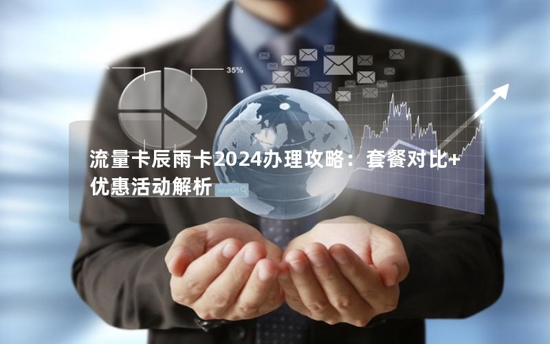 流量卡辰雨卡2024办理攻略：套餐对比+优惠活动解析