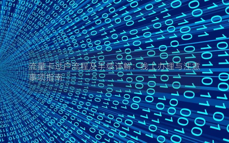 流量卡过户流程及手续详解：线上办理与注意事项指南