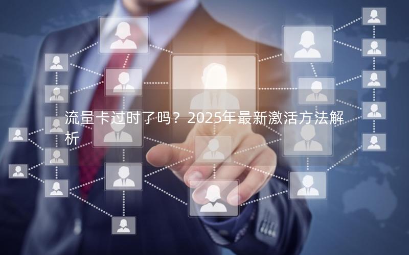 流量卡过时了吗？2025年最新激活方法解析