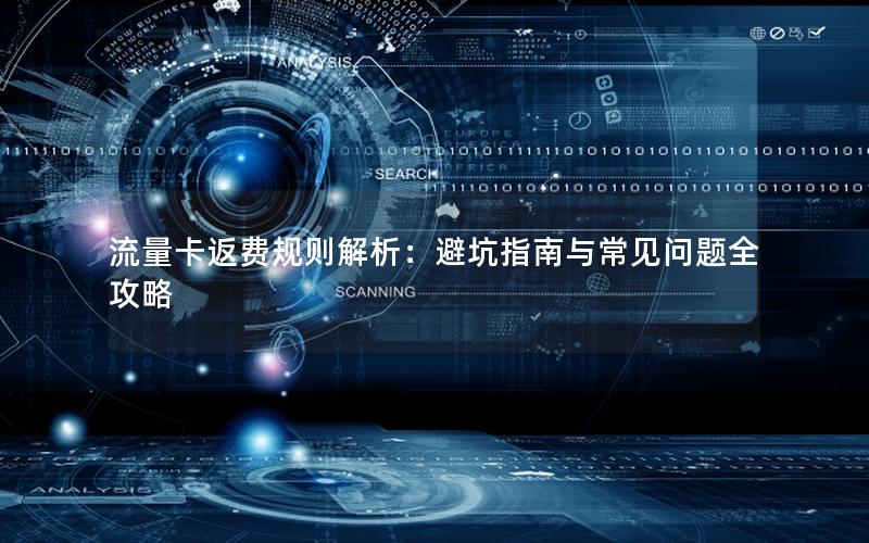 流量卡返费规则解析：避坑指南与常见问题全攻略