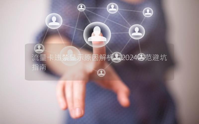 流量卡违禁显示原因解析与2024防范避坑指南