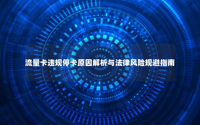 流量卡违规停卡原因解析与法律风险规避指南
