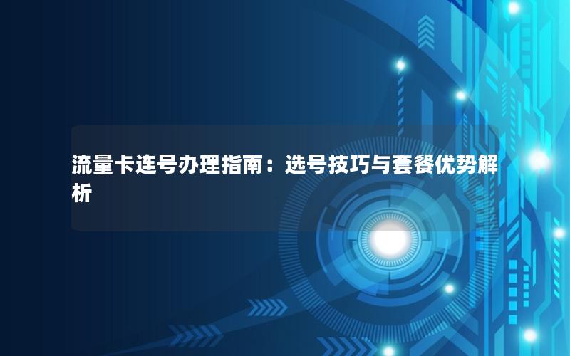 流量卡连号办理指南：选号技巧与套餐优势解析