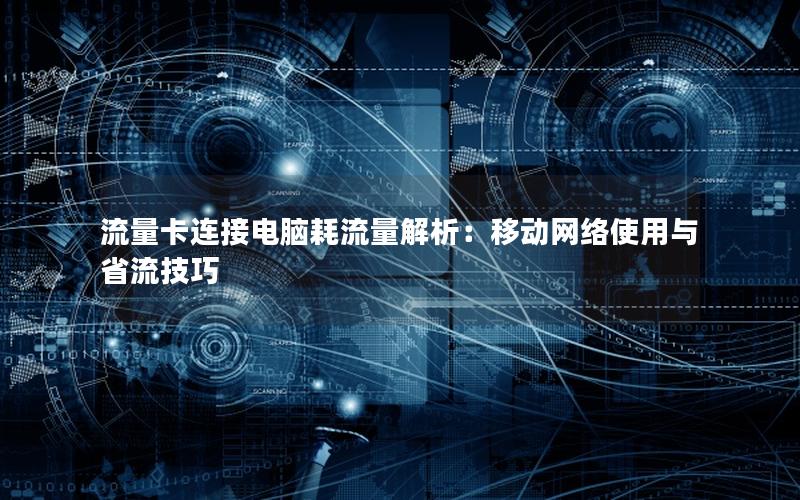 流量卡连接电脑耗流量解析：移动网络使用与省流技巧