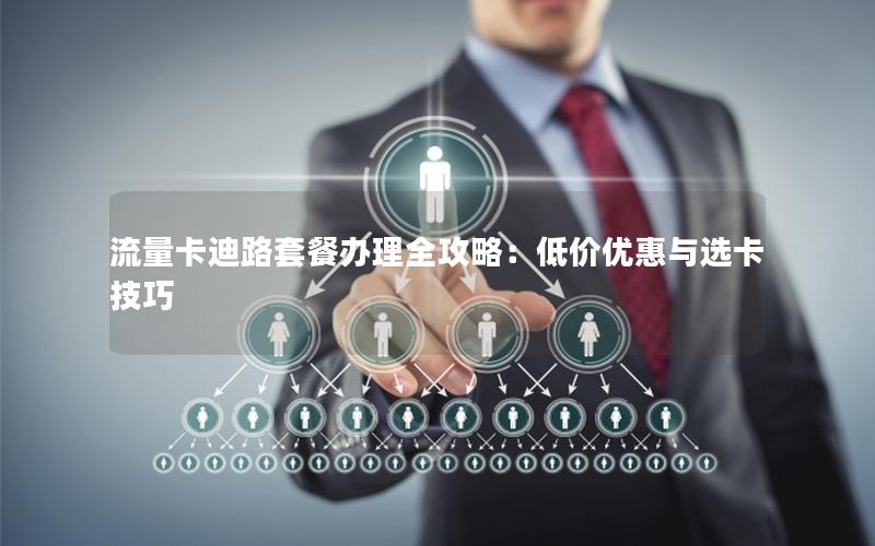 流量卡迪路套餐办理全攻略：低价优惠与选卡技巧