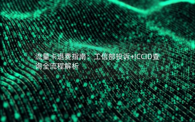 流量卡退费指南：工信部投诉+ICCID查询全流程解析