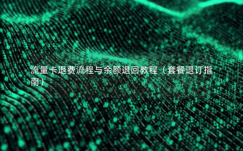 流量卡退费流程与余额退回教程（套餐退订指南）