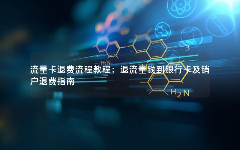流量卡退费流程教程：退流量钱到银行卡及销户退费指南