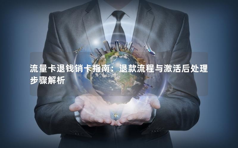 流量卡退钱销卡指南：退款流程与激活后处理步骤解析