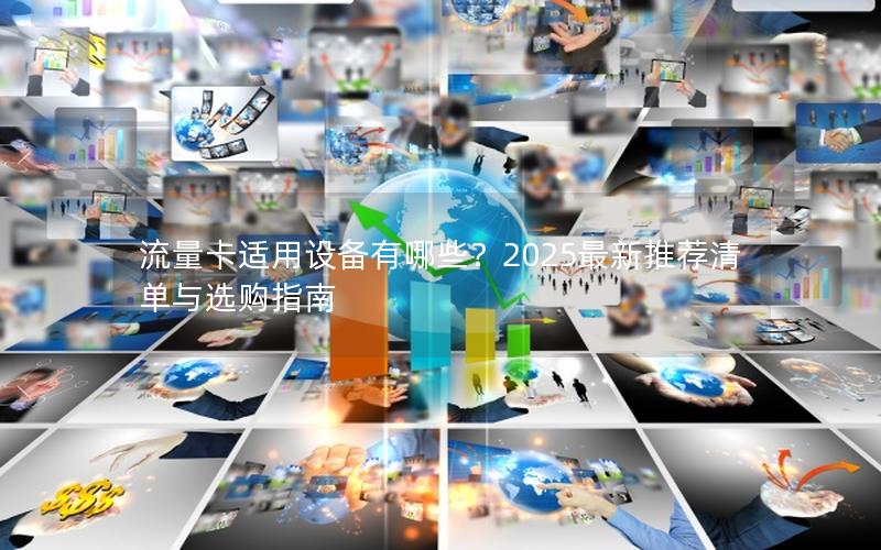 流量卡适用设备有哪些？2025最新推荐清单与选购指南