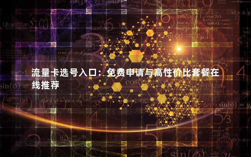 流量卡选号入口：免费申请与高性价比套餐在线推荐
