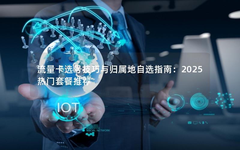 流量卡选号技巧与归属地自选指南：2025热门套餐推荐