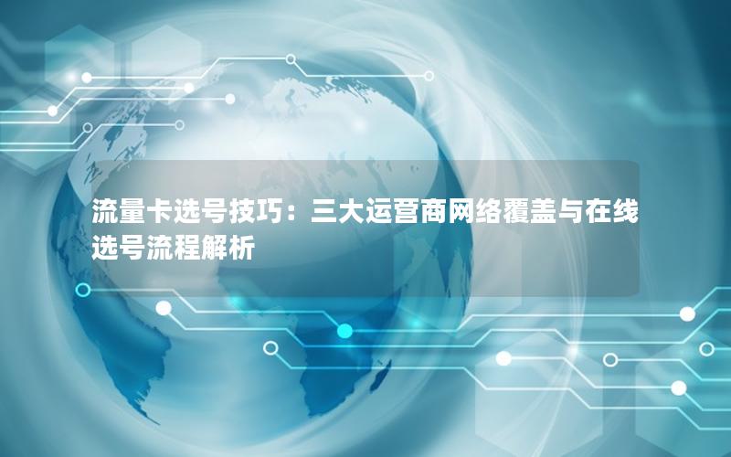 流量卡选号技巧：三大运营商网络覆盖与在线选号流程解析